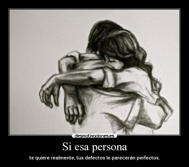Si esa persona - te quiere realmente, tus defectos le parecerán perfectos.