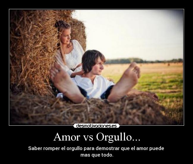 Amor vs Orgullo... - Saber romper el orgullo para demostrar que el amor puede 
mas que todo.