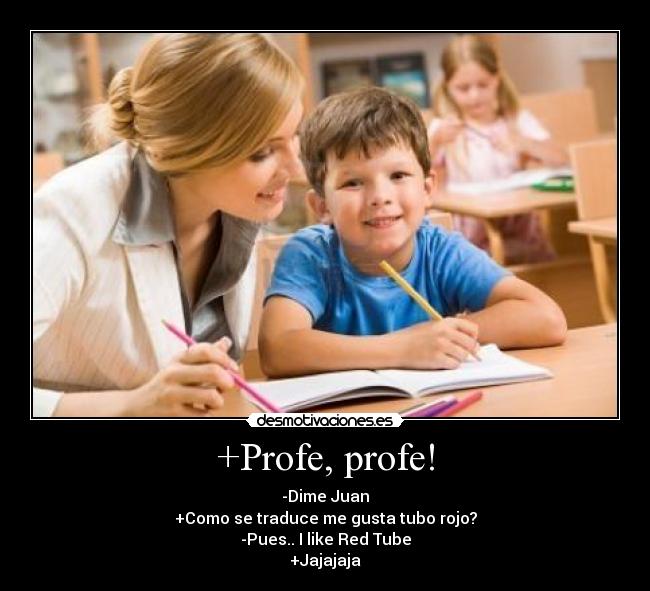 +Profe, profe! - -Dime Juan
+Como se traduce me gusta tubo rojo?
-Pues.. I like Red Tube
+Jajajaja