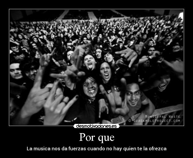 Por que - La musica nos da fuerzas cuando no hay quien te la ofrezca