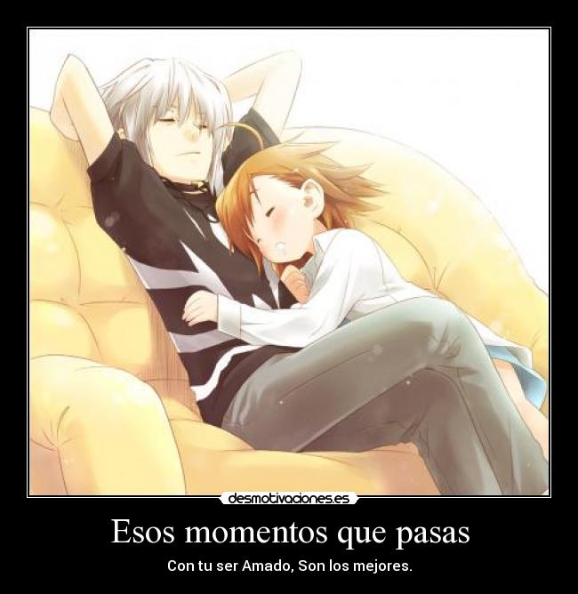 Esos momentos que pasas - Con tu ser Amado, Son los mejores.