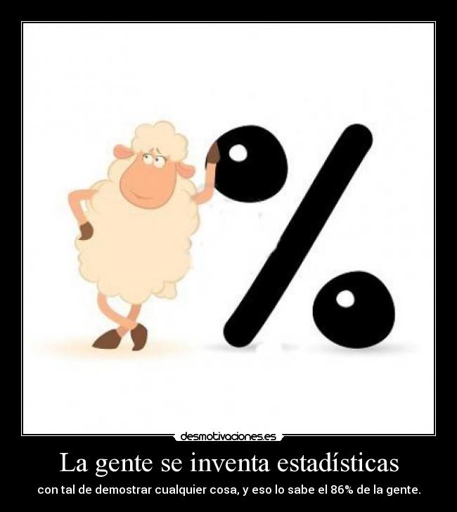 La gente se inventa estadísticas - con tal de demostrar cualquier cosa, y eso lo sabe el 86% de la gente.