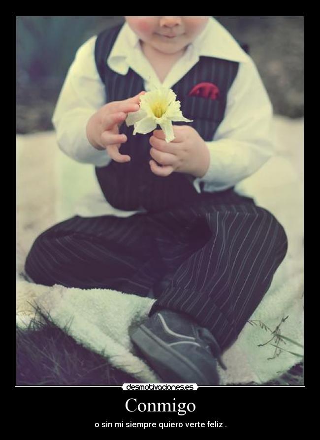 Conmigo - o sin mi siempre quiero verte feliz .