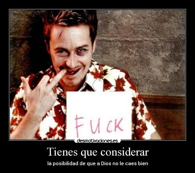 Tienes que considerar - la posibilidad de que a Dios no le caes bien