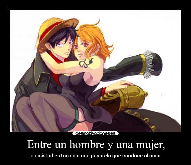 Entre un hombre y una mujer, - la amistad es tan sólo una pasarela que conduce al amor.