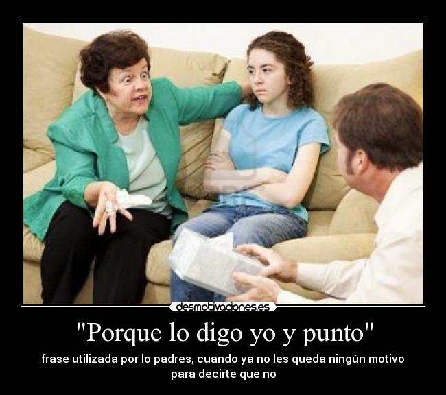 Porque lo digo yo y punto - frase utilizada por lo padres, cuando ya no les queda ningún motivo
para decirte que no