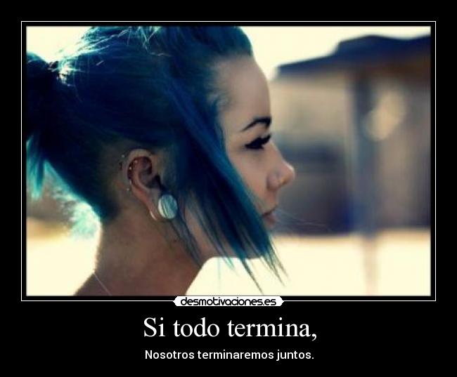 Si todo termina, - Nosotros terminaremos juntos.