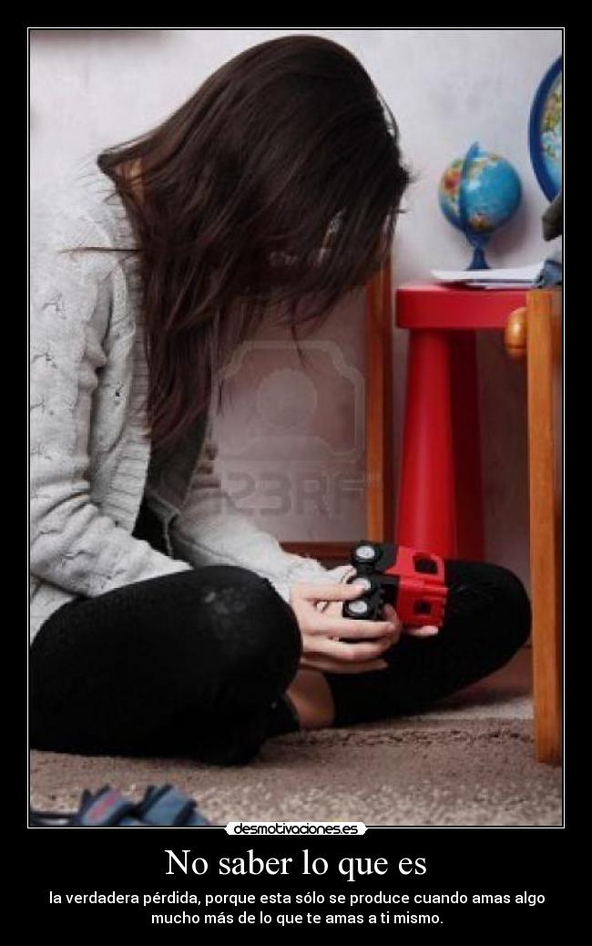 No saber lo que es - la verdadera pérdida, porque esta sólo se produce cuando amas algo
mucho más de lo que te amas a ti mismo.