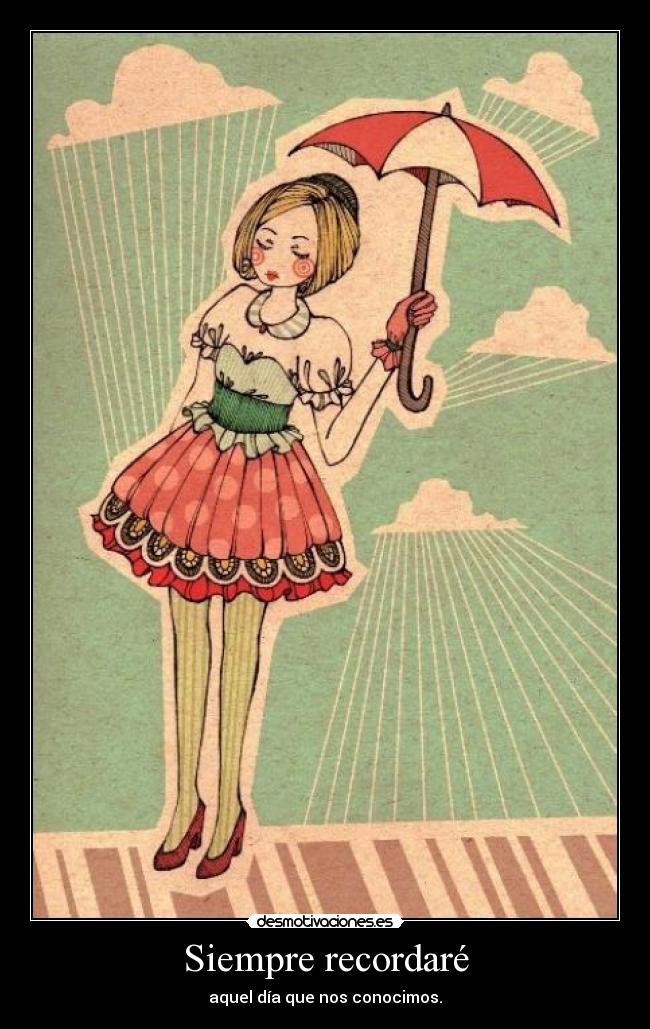 Siempre recordaré - aquel día que nos conocimos.