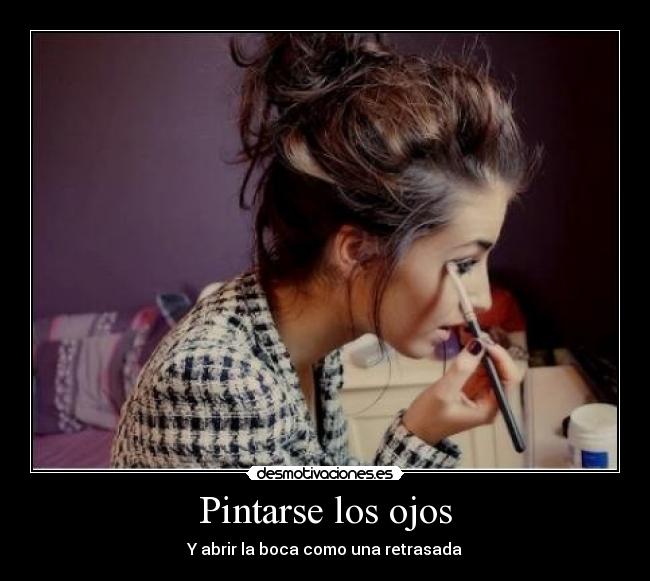 Pintarse los ojos - Y abrir la boca como una retrasada