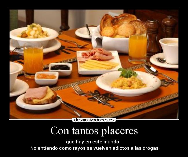 Con tantos placeres - que hay en este mundo
No entiendo como rayos se vuelven adictos a las drogas