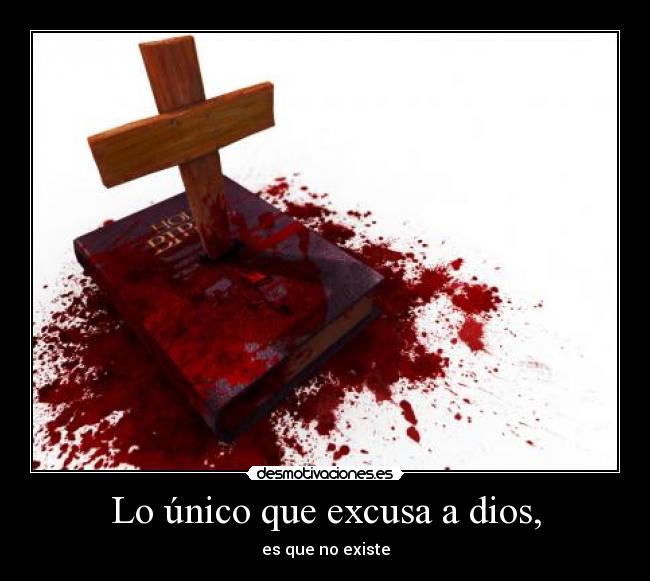 Lo único que excusa a dios, - es que no existe