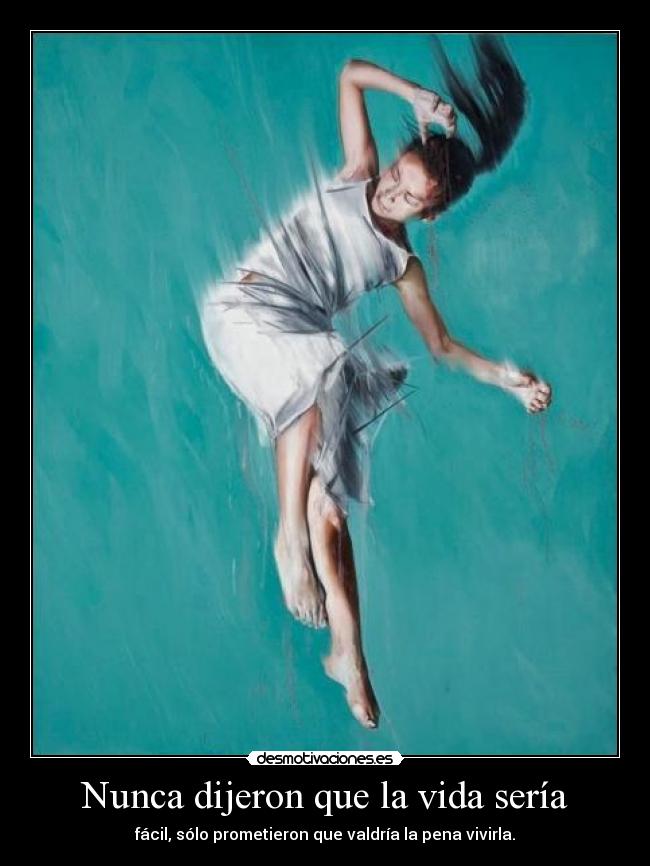 Nunca dijeron que la vida sería - fácil, sólo prometieron que valdría la pena vivirla.
