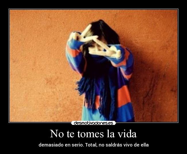 No te tomes la vida -