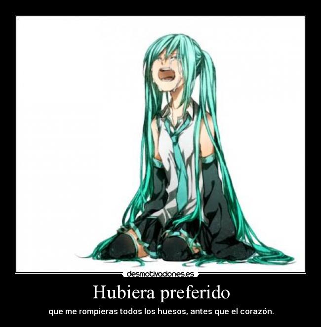 Hubiera preferido - que me rompieras todos los huesos, antes que el corazón.