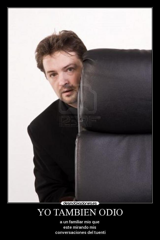 YO TAMBIEN ODIO - a un familiar mio que
este mirando mis
conversaciones del tuenti