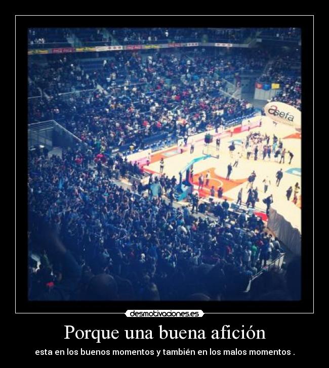 Porque una buena afición - esta en los buenos momentos y también en los malos momentos .