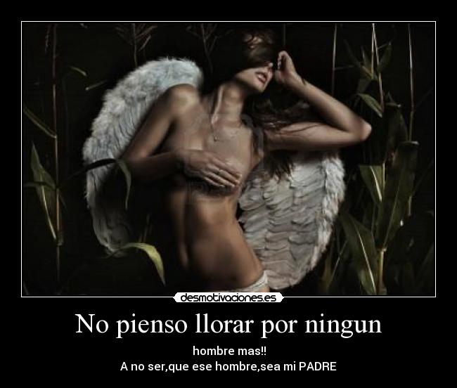 No pienso llorar por ningun - hombre mas!!
A no ser,que ese hombre,sea mi PADRE