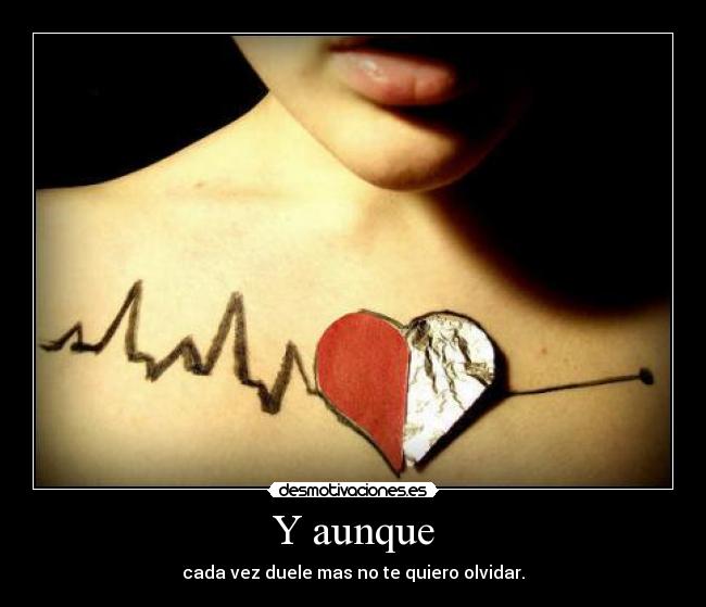 Y aunque - cada vez duele mas no te quiero olvidar.