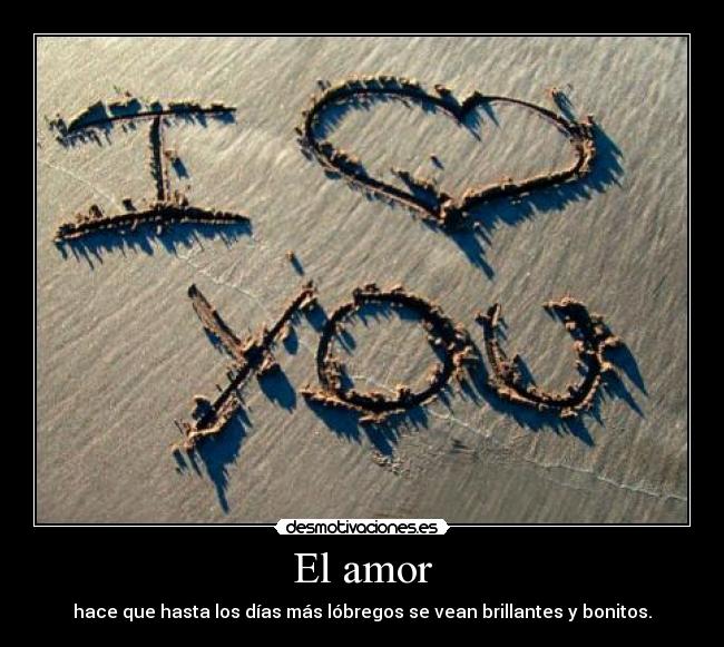 El amor - hace que hasta los días más lóbregos se vean brillantes y bonitos.