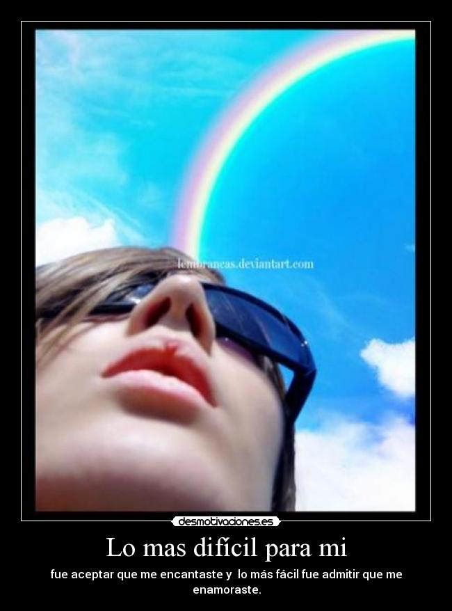 Lo mas difícil para mi - fue aceptar que me encantaste y lo más fácil fue admitir que me enamoraste.