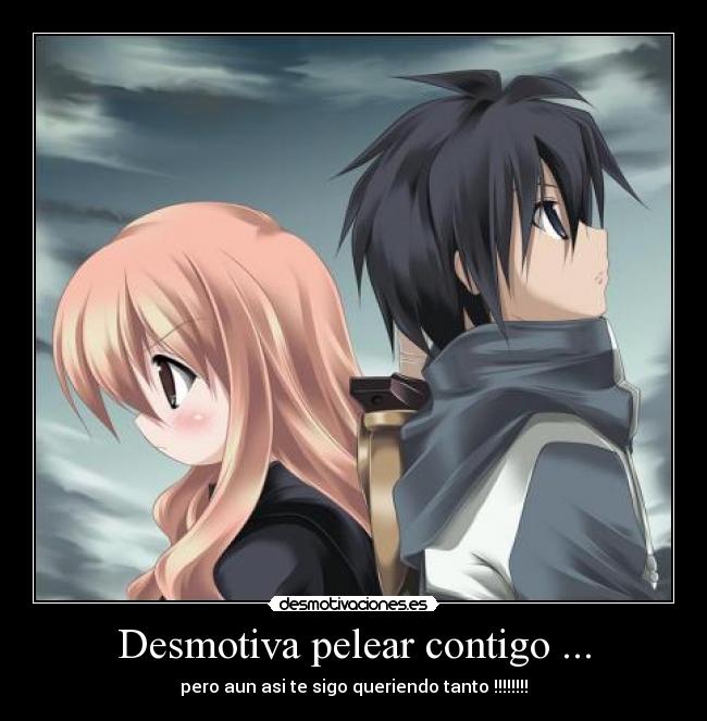 Desmotiva pelear contigo ... - pero aun asi te sigo queriendo tanto !!!!!!!!