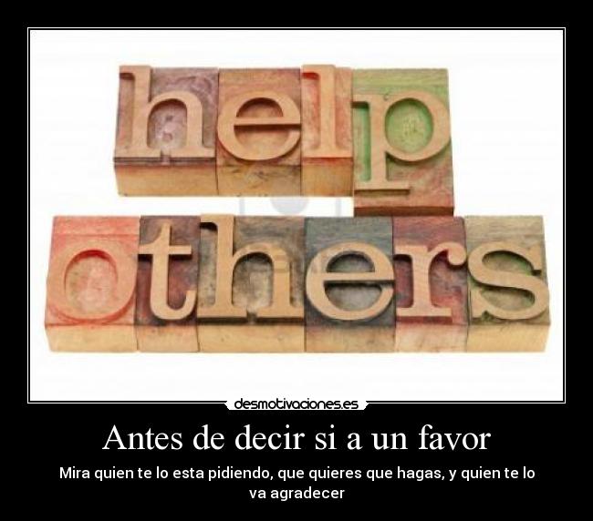 Antes de decir si a un favor - Mira quien te lo esta pidiendo, que quieres que hagas, y quien te lo va agradecer