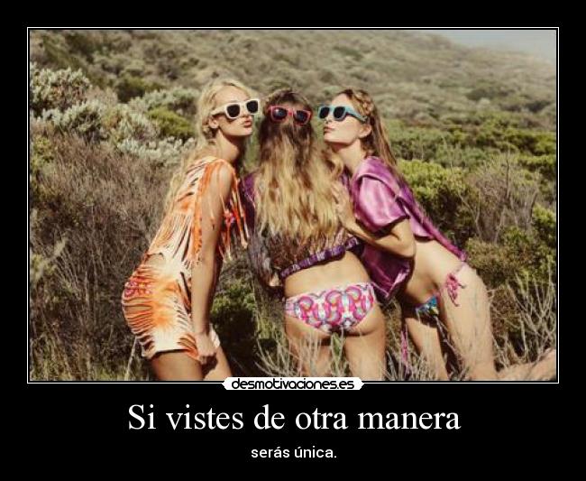 Si vistes de otra manera - serás única.