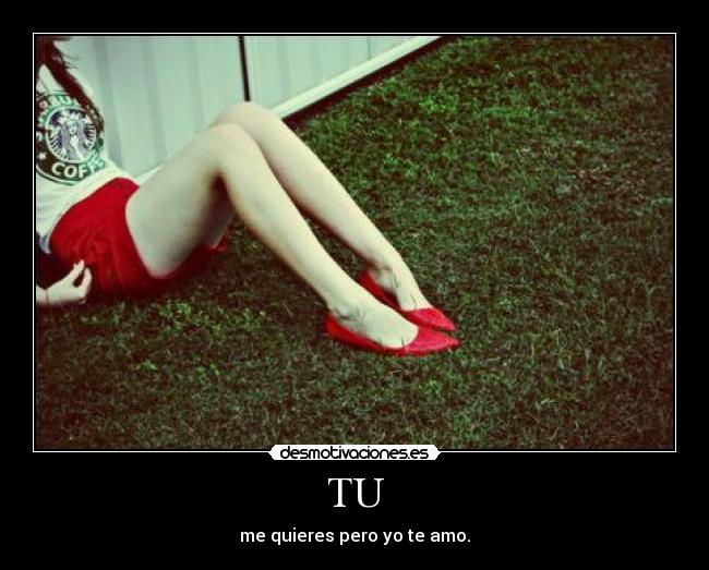 TU - me quieres pero yo te amo.