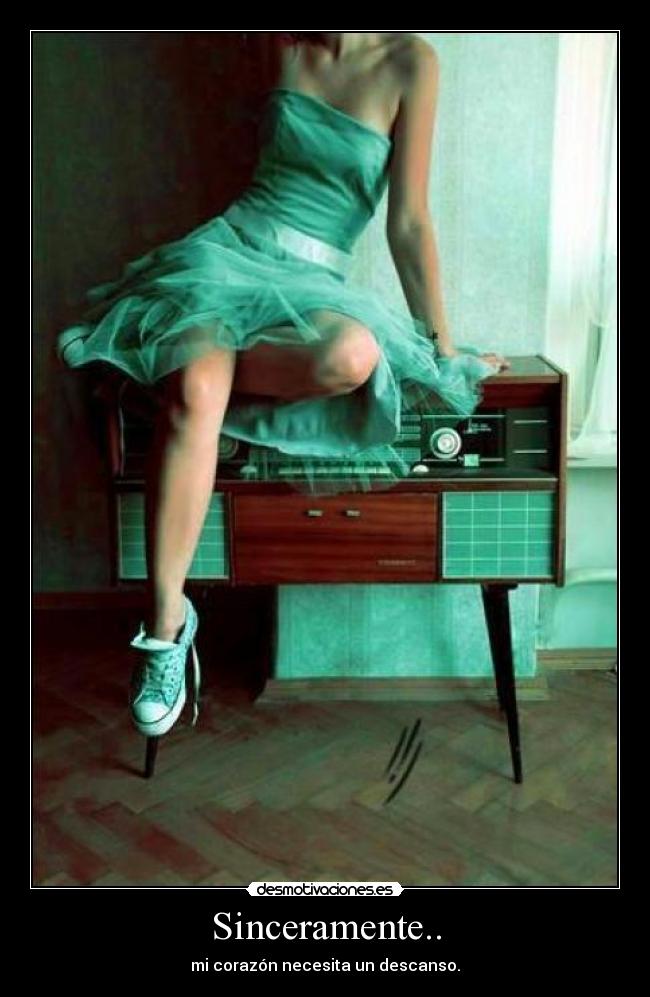 Sinceramente.. - mi corazón necesita un descanso.