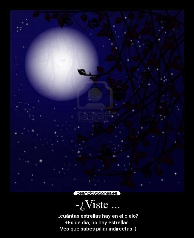 -¿Viste ... - ...cuántas estrellas hay en el cielo?
+Es de día, no hay estrellas.
-Veo que sabes pillar indirectas :)