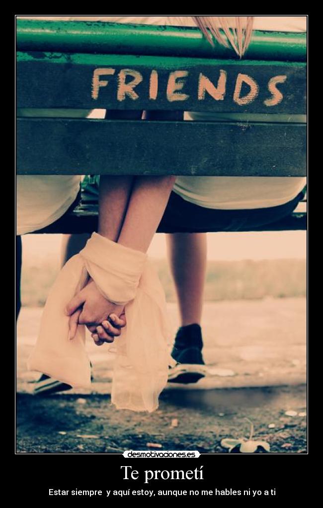 Te prometí - Estar siempre y aquí estoy, aunque no me hables ni yo a ti