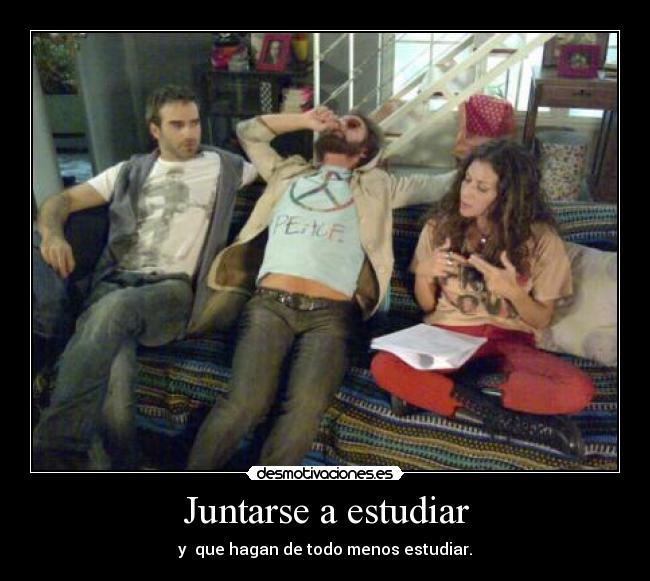 Juntarse a estudiar - y que hagan de todo menos estudiar.