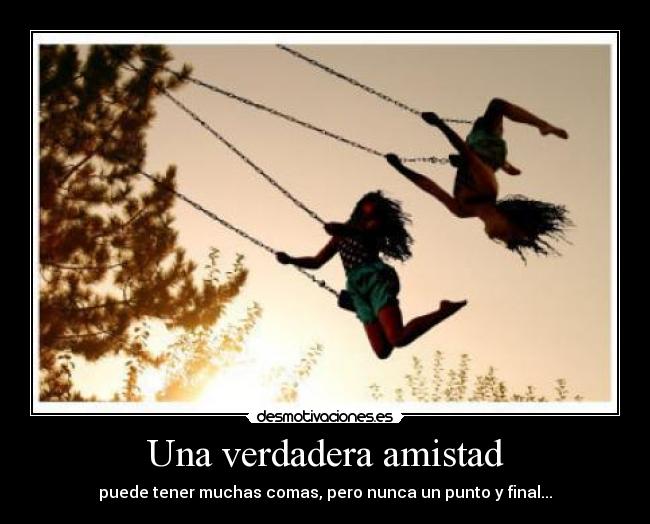 Una verdadera amistad - puede tener muchas comas, pero nunca un punto y final...
