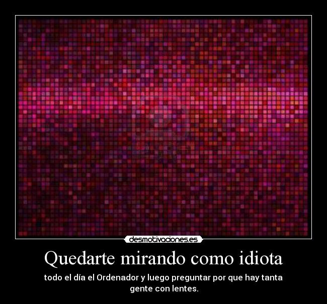 Quedarte mirando como idiota - 