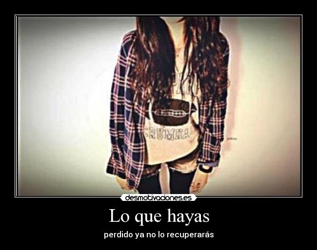 Lo que hayas - perdido ya no lo recuperarás