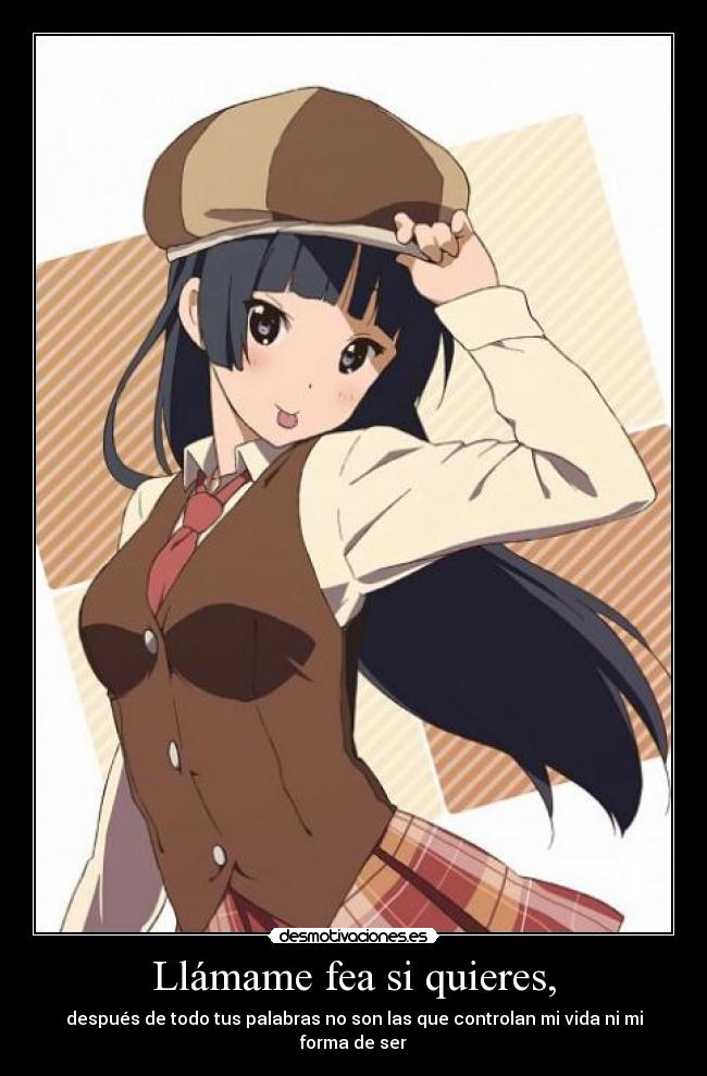 Llámame fea si quieres, -