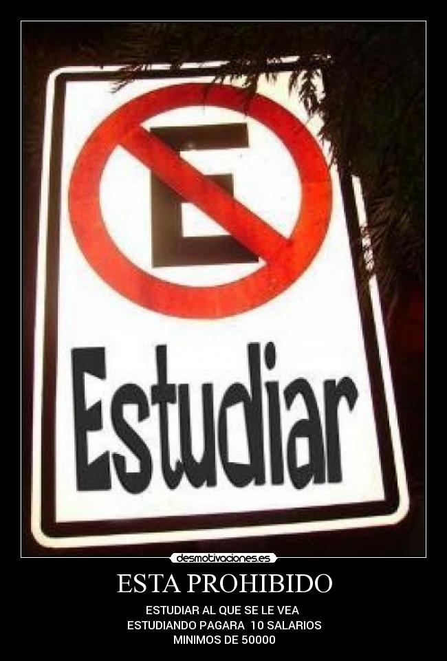 ESTA PROHIBIDO - ESTUDIAR AL QUE SE LE VEA 
ESTUDIANDO PAGARA  10 SALARIOS
MINIMOS DE 50000