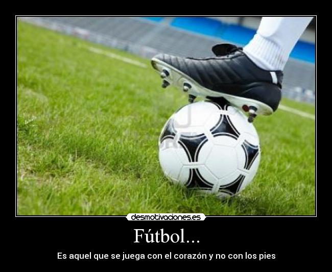 Fútbol... - Es aquel que se juega con el corazón y no con los pies