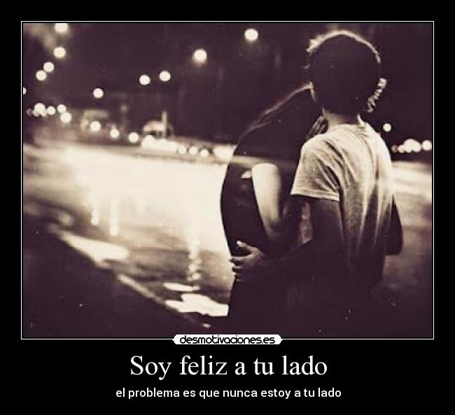 Soy feliz a tu lado - el problema es que nunca estoy a tu lado