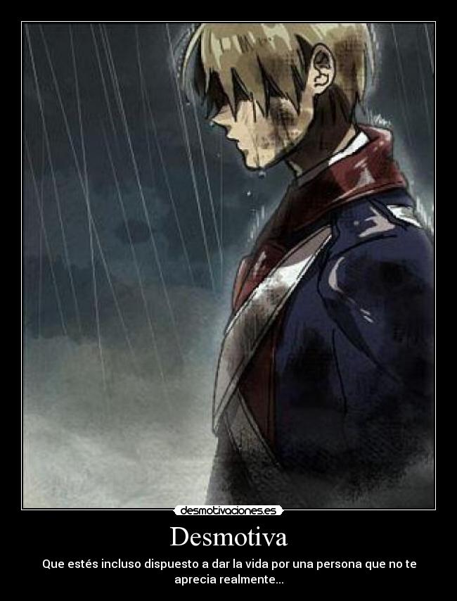 Desmotiva - Que estés incluso dispuesto a dar la vida por una persona que no te
aprecia realmente...