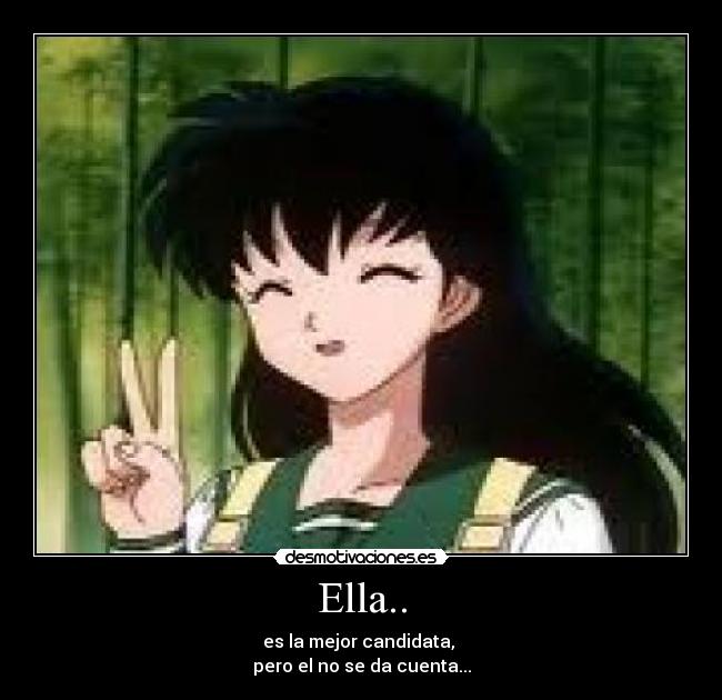 Ella.. - es la mejor candidata,
pero el no se da cuenta...