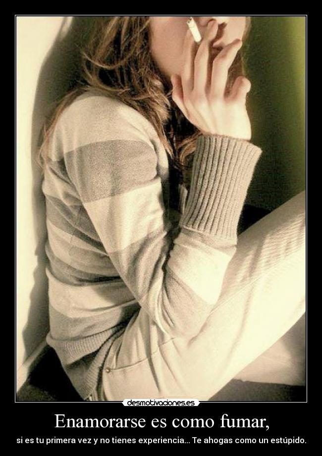 Enamorarse es como fumar, -