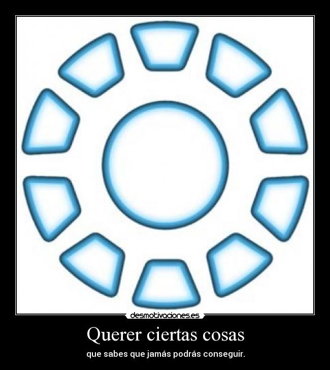 Querer ciertas cosas - que sabes que jamás podrás conseguir.