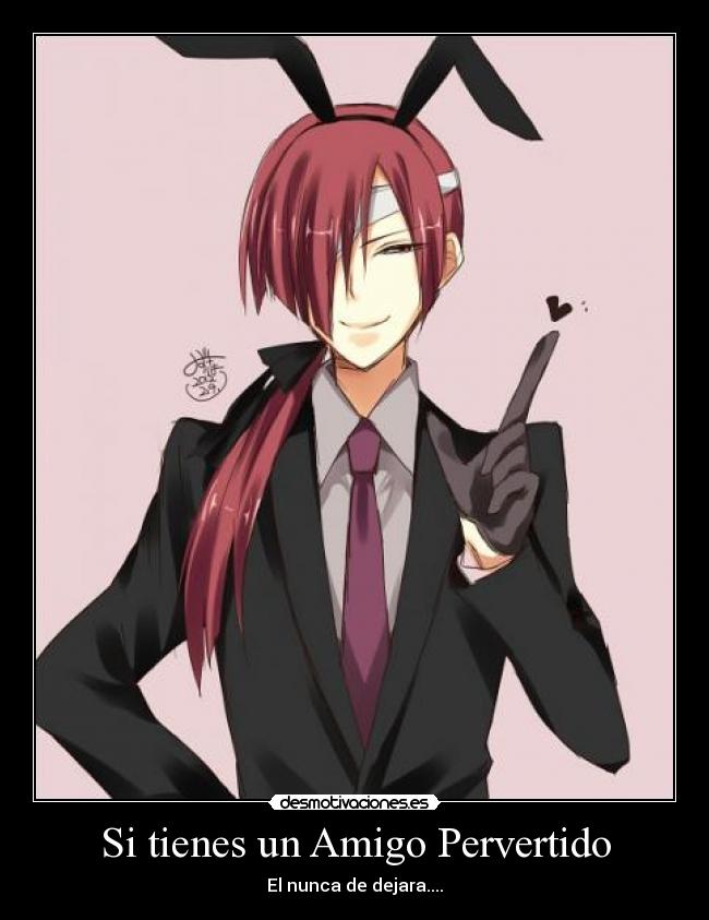 Si tienes un Amigo Pervertido - El nunca de dejara....