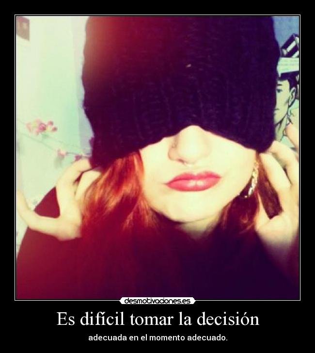 Es difícil tomar la decisión - adecuada en el momento adecuado.