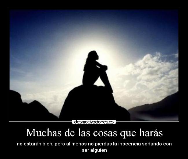 Muchas de las cosas que harás - no estarán bien, pero al menos no pierdas la inocencia soñando con ser alguien