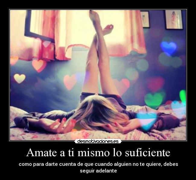 Amate a ti mismo lo suficiente - como para darte cuenta de que cuando alguien no te quiere, debes seguir adelante