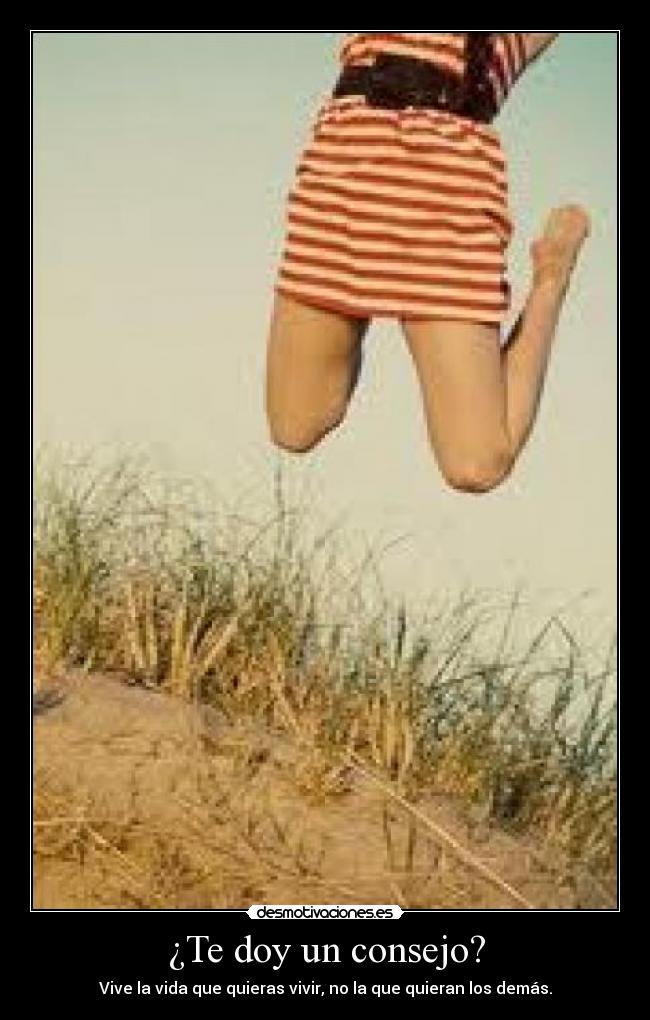 ¿Te doy un consejo? - Vive la vida que quieras vivir, no la que quieran los demás.