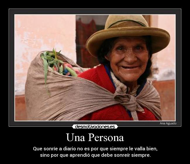 Una Persona - Que sonríe a diario no es por que siempre le valla bien,
sino por que aprendió que debe sonreír siempre.